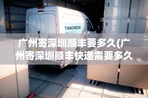 廣州寄深圳順豐要多久(廣州寄深圳順豐快遞需要多久) 廣州寄深圳順豐要多久(廣州寄深圳順豐快遞需要多久)