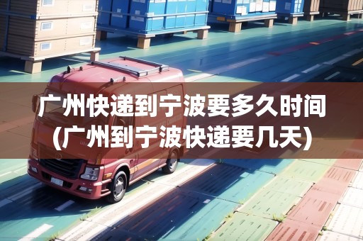 廣州快遞到寧波要多久時(shí)間(廣州到寧波快遞要幾天) 廣州快遞到寧波要多久時(shí)間(廣州到寧波快遞要幾天)