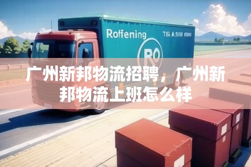 廣州新邦物流招聘，廣州新邦物流上班怎么樣