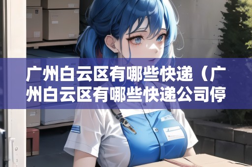 廣州白云區(qū)有哪些快遞（廣州白云區(qū)有哪些快遞公司停運）
