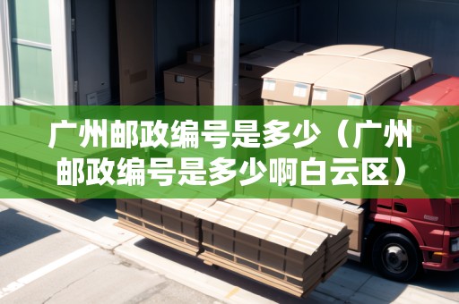 廣州郵政編號(hào)是多少（廣州郵政編號(hào)是多少啊白云區(qū)）