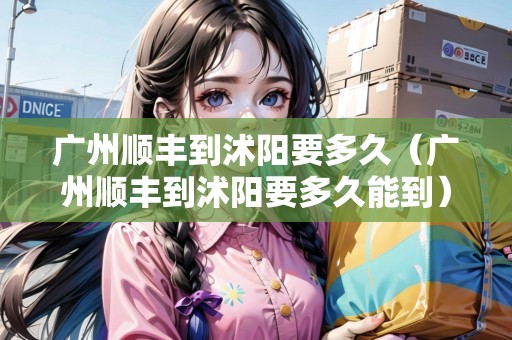 廣州順豐到沭陽要多久（廣州順豐到沭陽要多久能到）