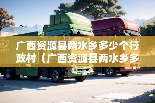 廣西資源縣兩水鄉(xiāng)多少個行政村（廣西資源縣兩水鄉(xiāng)多少個行政村莊）