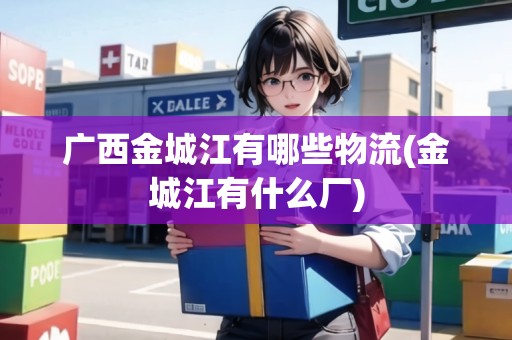廣西金城江有哪些物流(金城江有什么廠)