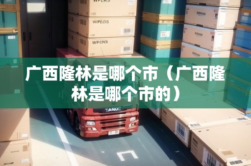 廣西隆林是哪個市（廣西隆林是哪個市的）