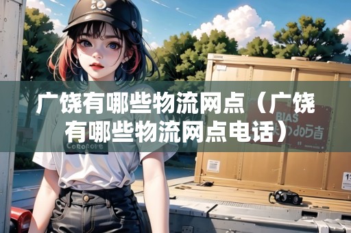 廣饒有哪些物流網(wǎng)點(diǎn)（廣饒有哪些物流網(wǎng)點(diǎn)電話）