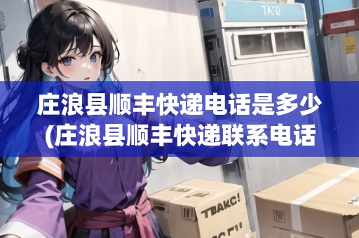 莊浪縣順豐快遞電話是多少(莊浪縣順豐快遞聯(lián)系電話查詢) 莊浪縣順豐快遞電話是多少(莊浪縣順豐快遞聯(lián)系電話查詢)