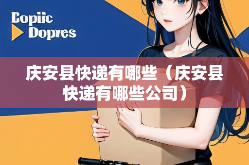慶安縣快遞有哪些（慶安縣快遞有哪些公司）
