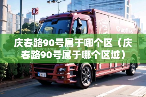 慶春路90號屬于哪個區(qū)（慶春路90號屬于哪個區(qū)域）