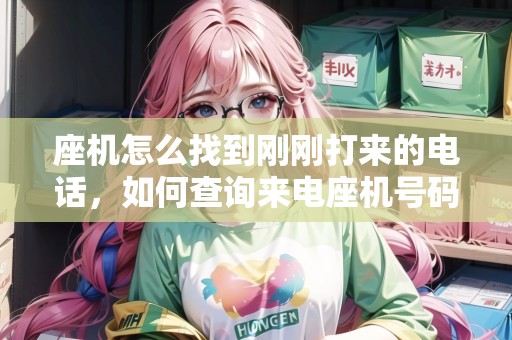座機(jī)怎么找到剛剛打來的電話，如何查詢來電座機(jī)號(hào)碼歸屬地