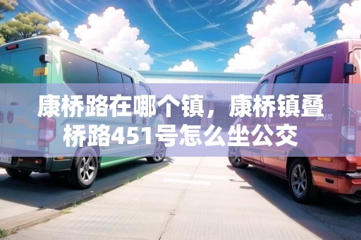 康橋路在哪個鎮(zhèn)，康橋鎮(zhèn)疊橋路451號怎么坐公交