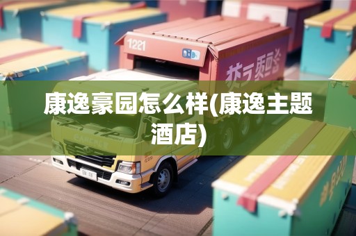 康逸豪園怎么樣(康逸主題酒店) 康逸豪園怎么樣(康逸主題酒店)