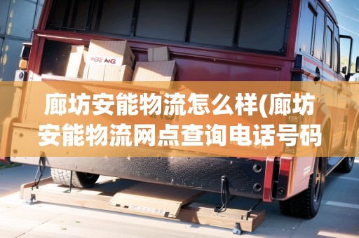 廊坊安能物流怎么樣(廊坊安能物流網(wǎng)點查詢電話號碼)