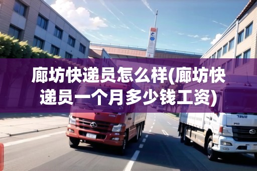 廊坊快遞員怎么樣(廊坊快遞員一個(gè)月多少錢工資) 廊坊快遞員怎么樣(廊坊快遞員一個(gè)月多少錢工資)