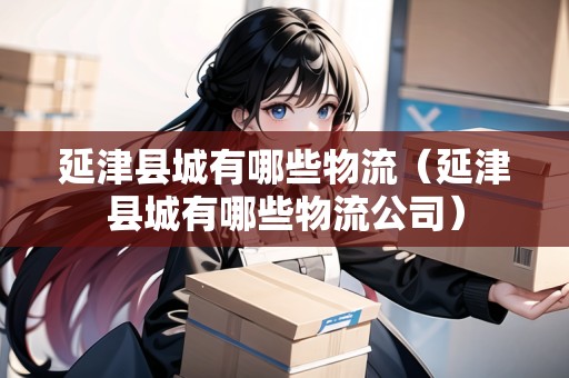 延津縣城有哪些物流（延津縣城有哪些物流公司）