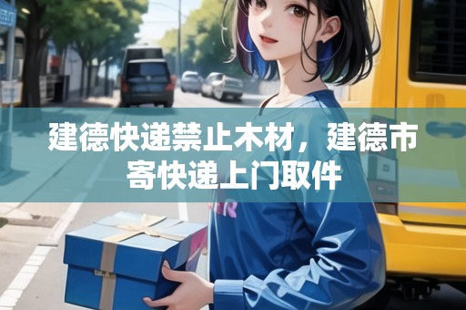 建德快遞禁止木材，建德市寄快遞上門取件