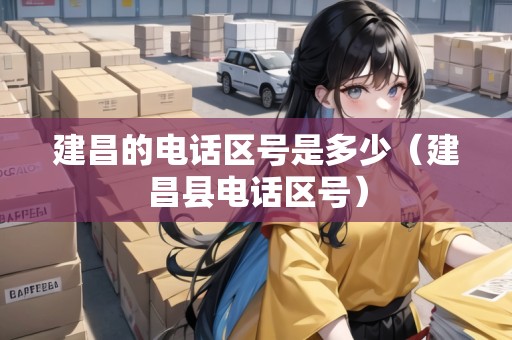 建昌的電話區(qū)號(hào)是多少（建昌縣電話區(qū)號(hào)）