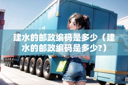 建水的郵政編碼是多少（建水的郵政編碼是多少?）