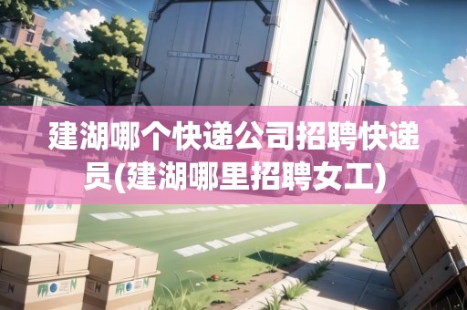 建湖哪個快遞公司招聘快遞員(建湖哪里招聘女工) 建湖哪個快遞公司招聘快遞員(建湖哪里招聘女工)