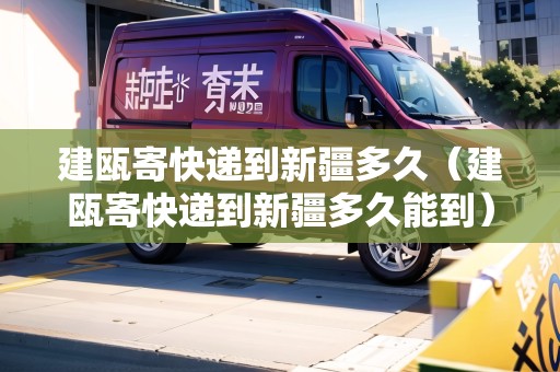 建甌寄快遞到新疆多久（建甌寄快遞到新疆多久能到）