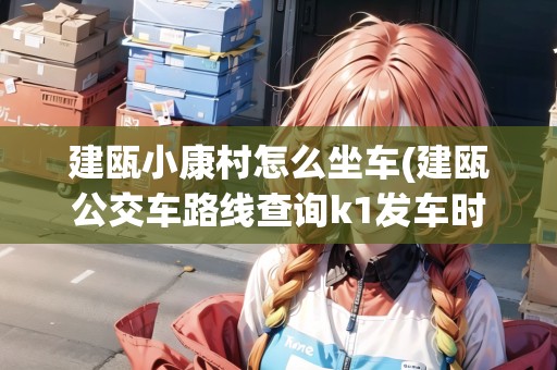 建甌小康村怎么坐車(建甌公交車路線查詢k1發(fā)車時間)