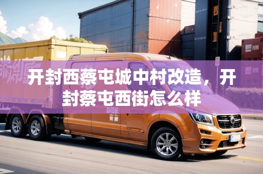 開封西蔡屯城中村改造，開封蔡屯西街怎么樣