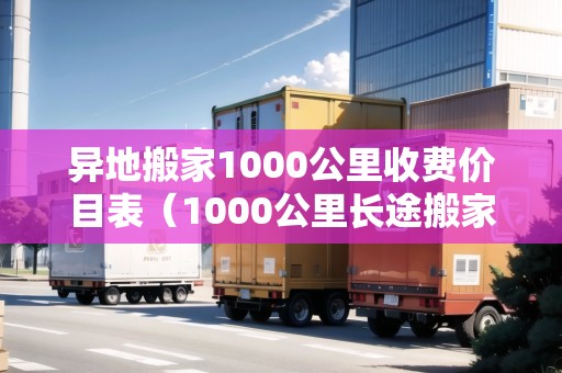 異地搬家1000公里收費價目表(1000公里長途搬家價格) 異地搬家1000公里收費價目表(1000公里長途搬家價格)