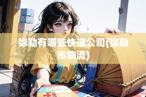 彌勒有哪些快遞公司(彌勒市物流)