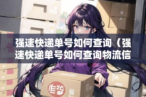 強(qiáng)速快遞單號(hào)如何查詢(強(qiáng)速快遞單號(hào)如何查詢物流信息) 強(qiáng)速快遞單號(hào)如何查詢(強(qiáng)速快遞單號(hào)如何查詢物流信息)