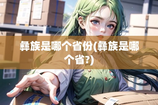 彝族是哪個(gè)省份(彝族是哪個(gè)省?)