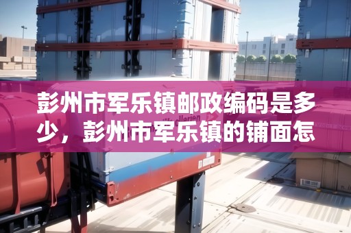 彭州市軍樂鎮(zhèn)郵政編碼是多少，彭州市軍樂鎮(zhèn)的鋪面怎么樣