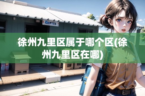 徐州九里區(qū)屬于哪個區(qū)(徐州九里區(qū)在哪)