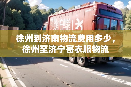 徐州到濟南物流費用多少，徐州至濟寧寄衣服物流