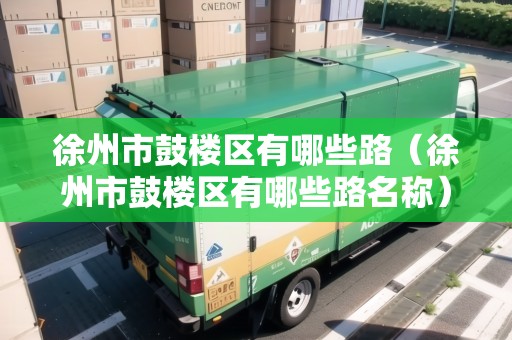 徐州市鼓樓區(qū)有哪些路（徐州市鼓樓區(qū)有哪些路名稱）