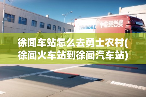 徐聞車(chē)站怎么去勇士農(nóng)村(徐聞火車(chē)站到徐聞汽車(chē)站) 徐聞車(chē)站怎么去勇士農(nóng)村(徐聞火車(chē)站到徐聞汽車(chē)站)