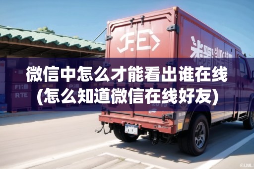 微信中怎么才能看出誰在線(怎么知道微信在線好友) 微信中怎么才能看出誰在線(怎么知道微信在線好友)