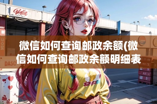 微信如何查詢郵政余額(微信如何查詢郵政余額明細表)
