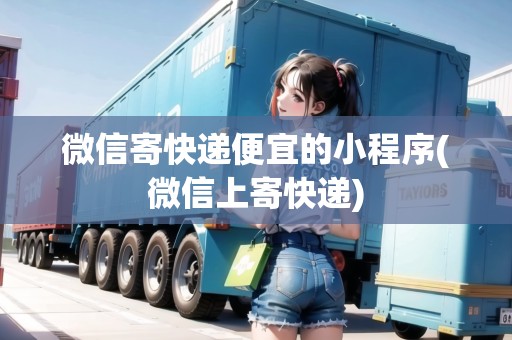 微信寄快遞便宜的小程序(微信上寄快遞)