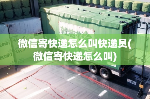 微信寄快遞怎么叫快遞員(微信寄快遞怎么叫) 微信寄快遞怎么叫快遞員(微信寄快遞怎么叫)