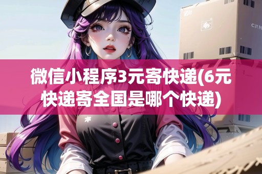 微信小程序3元寄快遞(6元快遞寄全國是哪個快遞)