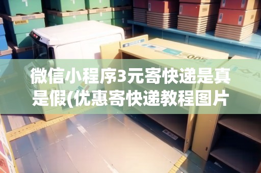 微信小程序3元寄快遞是真是假(優(yōu)惠寄快遞教程圖片怎么弄) 微信小程序3元寄快遞是真是假(優(yōu)惠寄快遞教程圖片怎么弄)