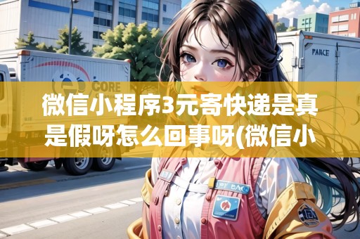 微信小程序3元寄快遞是真是假呀怎么回事呀(微信小程序3元寄快遞是真是假) 微信小程序3元寄快遞是真是假呀怎么回事呀(微信小程序3元寄快遞是真是假)