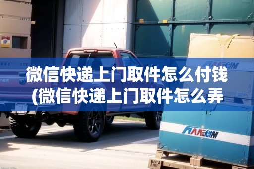 微信快遞上門(mén)取件怎么付錢(qián)(微信快遞上門(mén)取件怎么弄) 微信快遞上門(mén)取件怎么付錢(qián)(微信快遞上門(mén)取件怎么弄)
