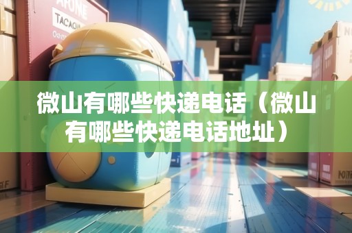 微山有哪些快遞電話（微山有哪些快遞電話地址）