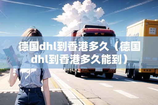 德國dhl到香港多久（德國dhl到香港多久能到）