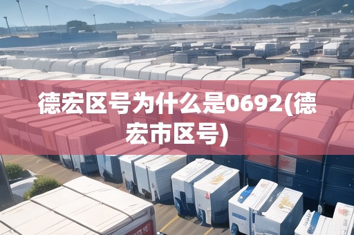 德宏區(qū)號(hào)為什么是0692(德宏市區(qū)號(hào))
