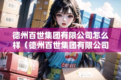 德州百世集團(tuán)有限公司怎么樣（德州百世集團(tuán)有限公司怎么樣啊）