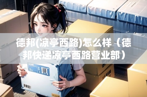 德邦(涼亭西路)怎么樣（德邦快遞涼亭西路營業(yè)部）