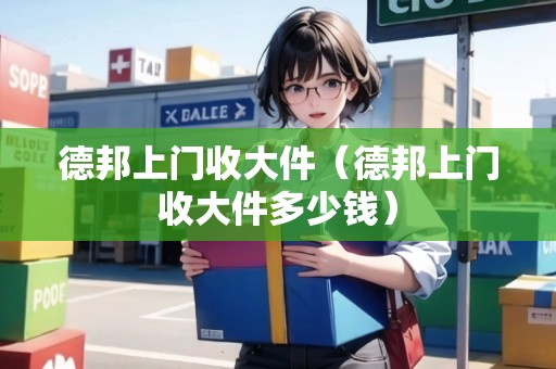 德邦上門收大件（德邦上門收大件多少錢）