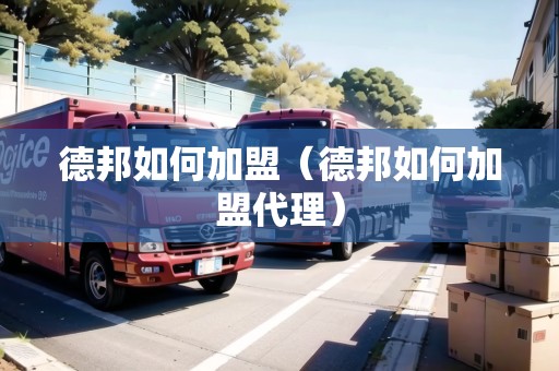 德邦如何加盟（德邦如何加盟代理）